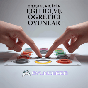 EĞİTİCİ VE ÖĞRETİCİ OYUNLAR